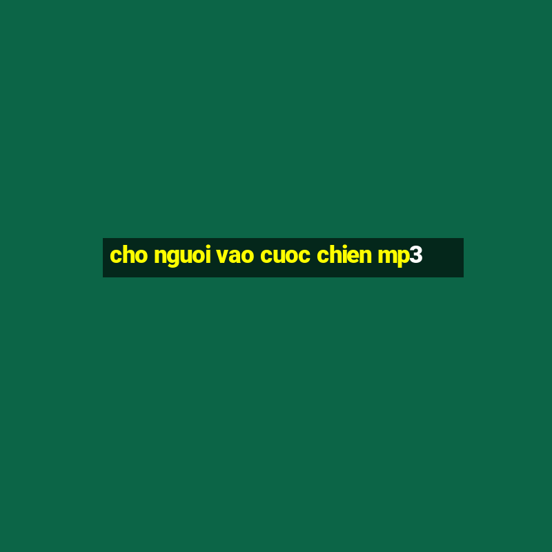 cho nguoi vao cuoc chien mp3