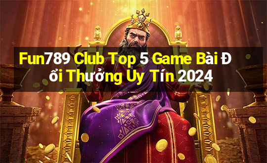 Fun789 Club Top 5 Game Bài Đổi Thưởng Uy Tín 2024