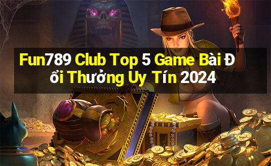 Fun789 Club Top 5 Game Bài Đổi Thưởng Uy Tín 2024