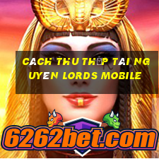 cách thu thập tài nguyên lords mobile