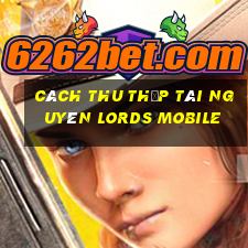 cách thu thập tài nguyên lords mobile