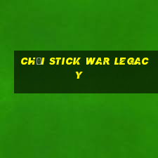 chơi stick war legacy