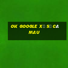 ok google xổ số cà mau