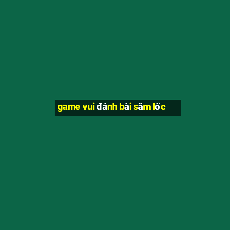 game vui đánh bài sâm lốc