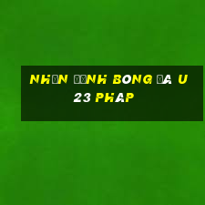 nhận định bóng đá u23 pháp