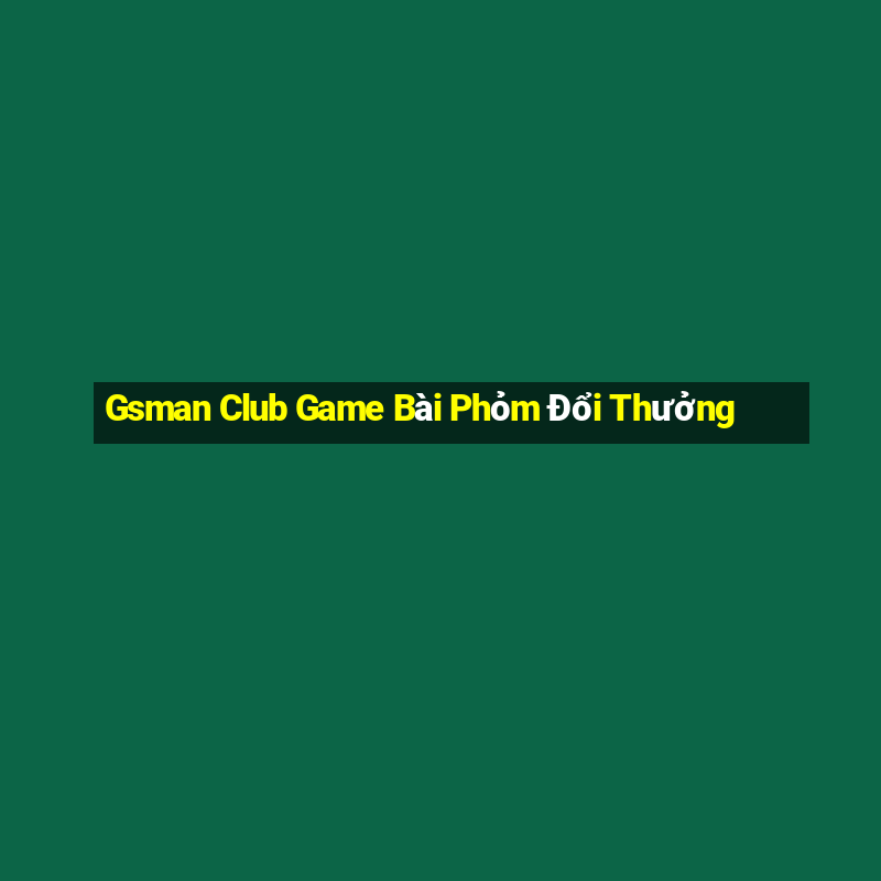 Gsman Club Game Bài Phỏm Đổi Thưởng