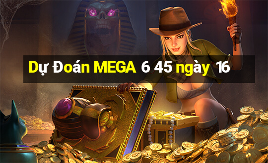 Dự Đoán MEGA 6 45 ngày 16