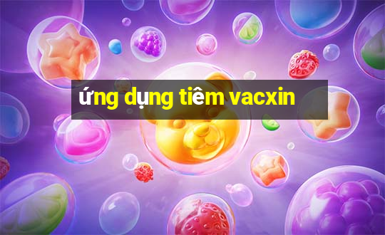 ứng dụng tiêm vacxin