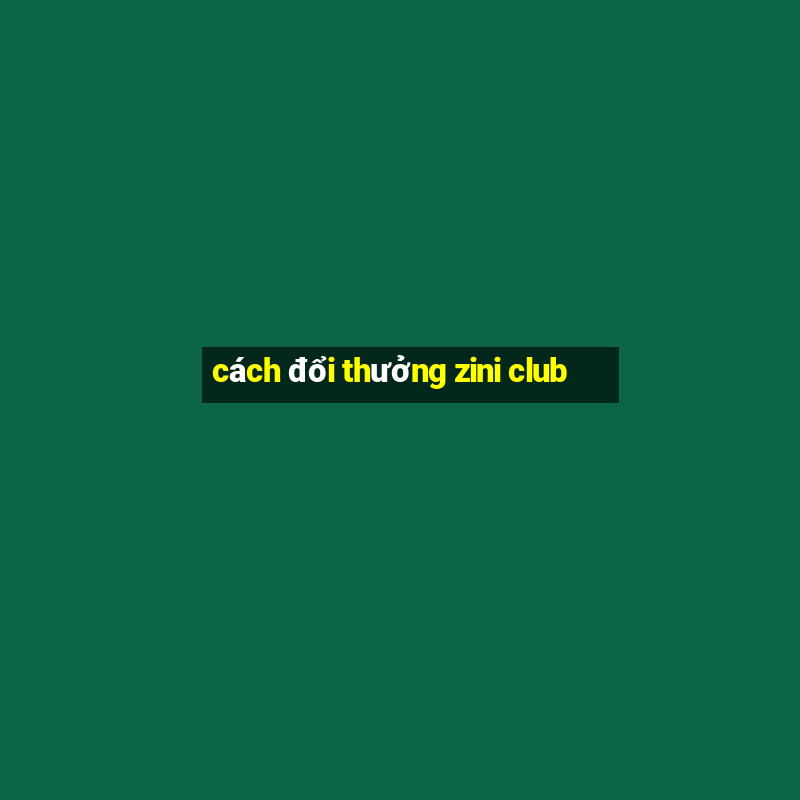 cách đổi thưởng zini club