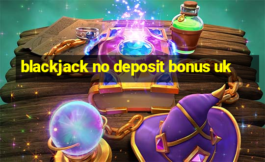 blackjack no deposit bonus uk