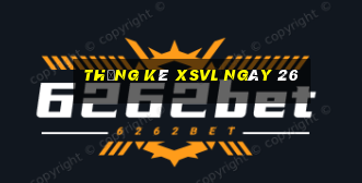 Thống kê XSVL ngày 26