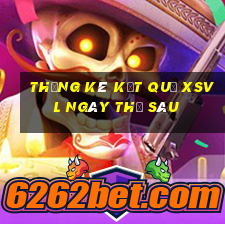 THỐNG KÊ KẾT QUẢ XSVL ngày thứ sáu