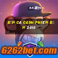 Bắn cá Cash Phiên bản 2016