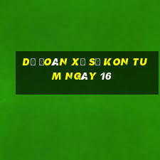 Dự Đoán Xổ Số kon tum ngày 16