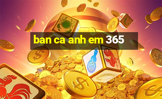 ban ca anh em 365