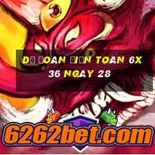 Dự Đoán Điện Toán 6x36 ngày 28