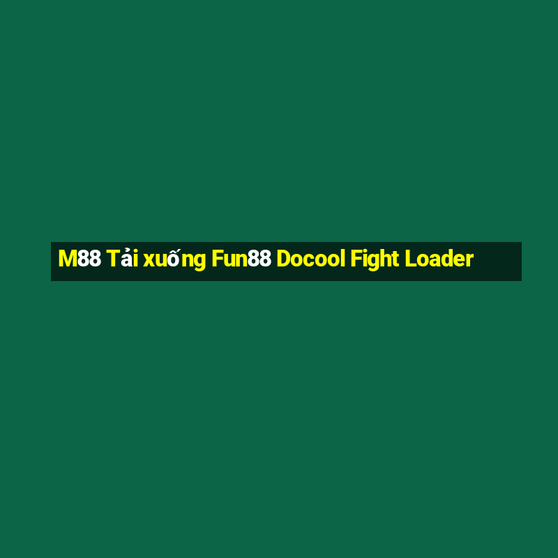 M88 Tải xuống Fun88 Docool Fight Loader