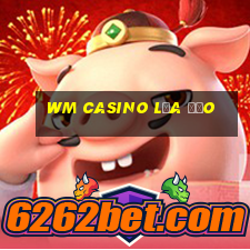 wm casino lừa đảo