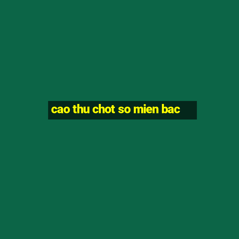 cao thu chot so mien bac