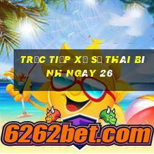 Trực tiếp Xổ Số thái bình ngày 26