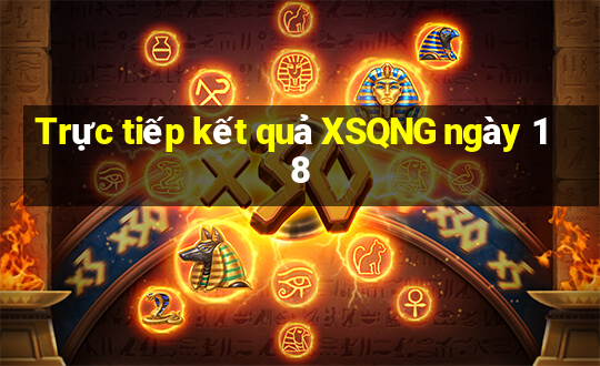 Trực tiếp kết quả XSQNG ngày 18