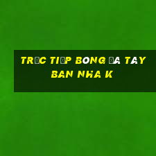 trực tiếp bóng đá tây ban nha k