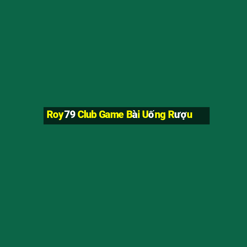 Roy79 Club Game Bài Uống Rượu