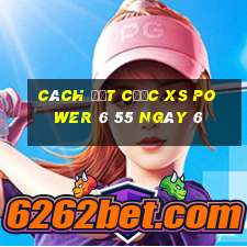 Cách đặt cược XS power 6 55 ngày 6