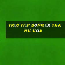 trực tiếp bóng đá thanh hóa