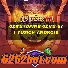 Gametoping Game Bài Yugioh Android