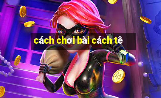 cách chơi bài cách tê