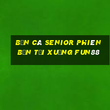 Bắn cá Senior Phiên bản Tải xuống Fun88