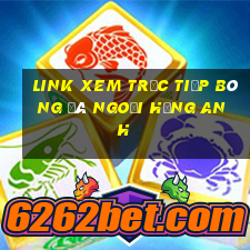 link xem trực tiếp bóng đá ngoại hạng anh