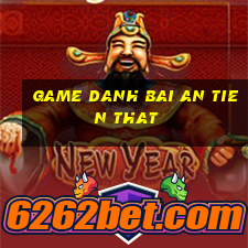 game danh bai an tien that