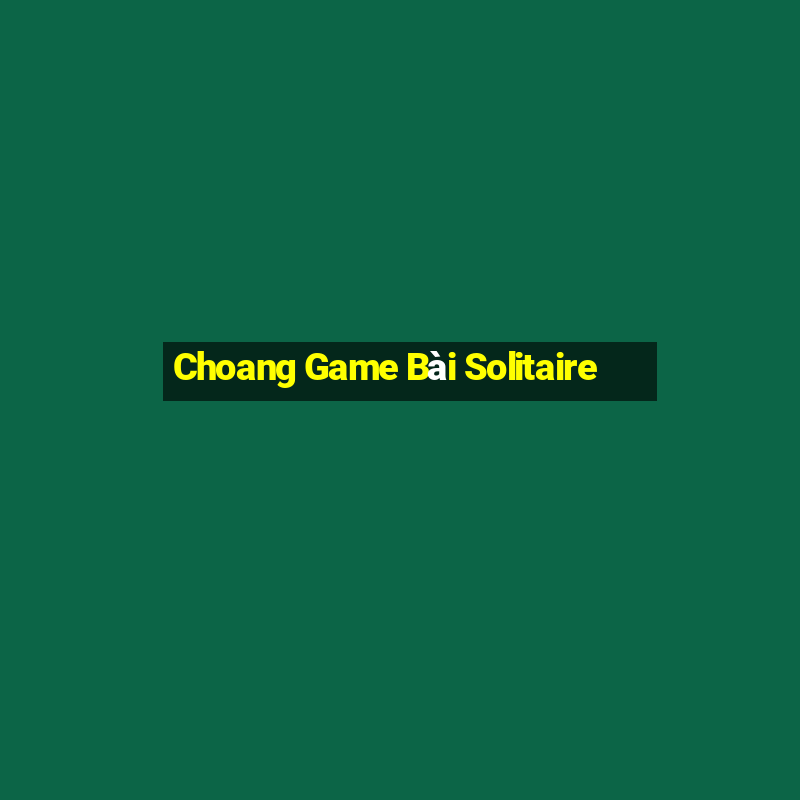 Choang Game Bài Solitaire