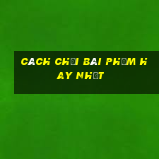 cách chơi bài phỏm hay nhất