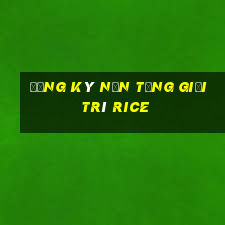 Đăng ký nền tảng giải trí Rice