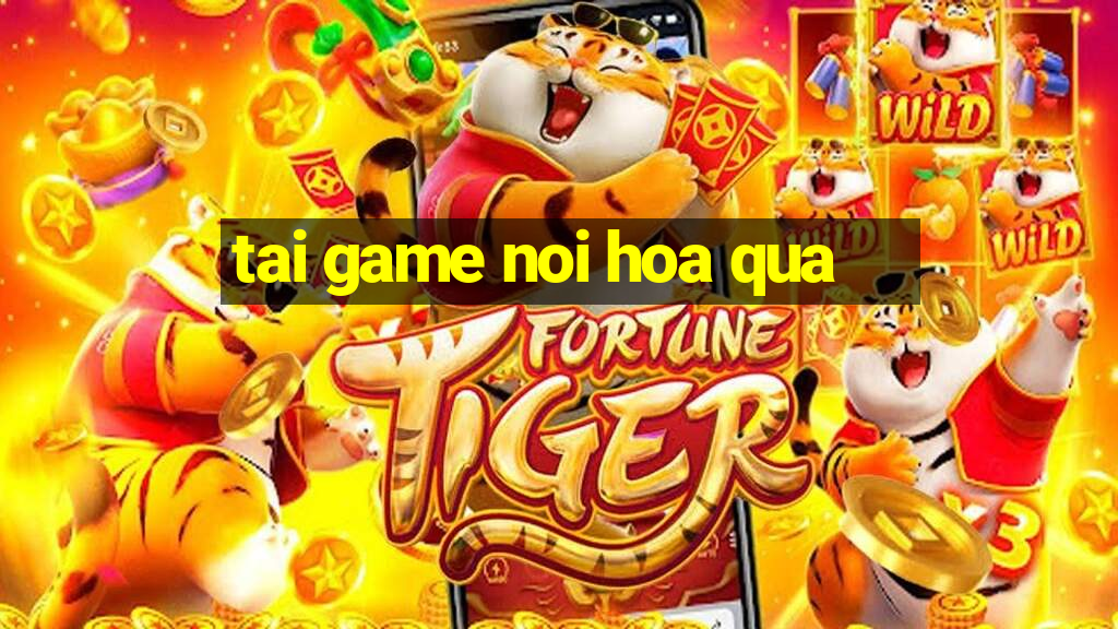 tai game noi hoa qua