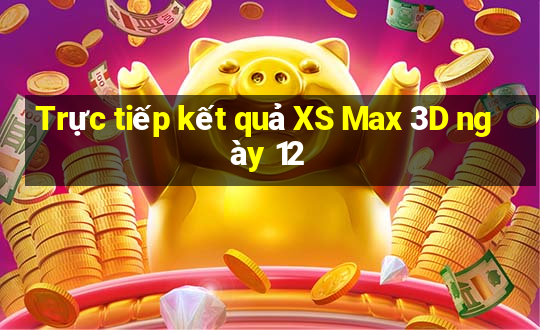 Trực tiếp kết quả XS Max 3D ngày 12