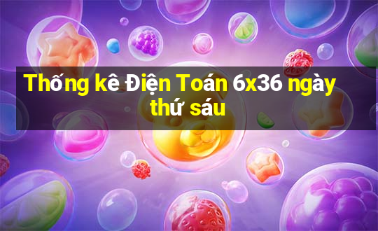 Thống kê Điện Toán 6x36 ngày thứ sáu