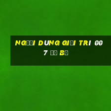 Người dùng giải trí 007 đổ bộ