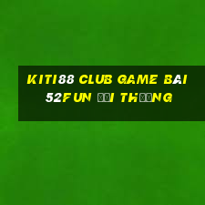 Kiti88 Club Game Bài 52Fun Đổi Thưởng