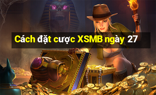 Cách đặt cược XSMB ngày 27