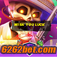 wish you luck