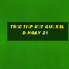 Trực tiếp kết quả XSLD ngày 21