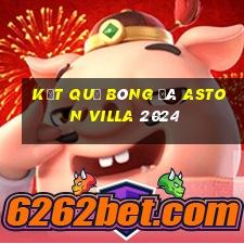 Kết quả bóng đá aston villa 2024