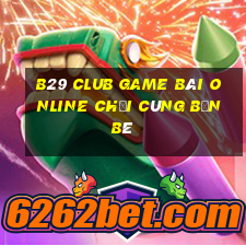 B29 Club Game Bài Online Chơi Cùng Bạn Bè