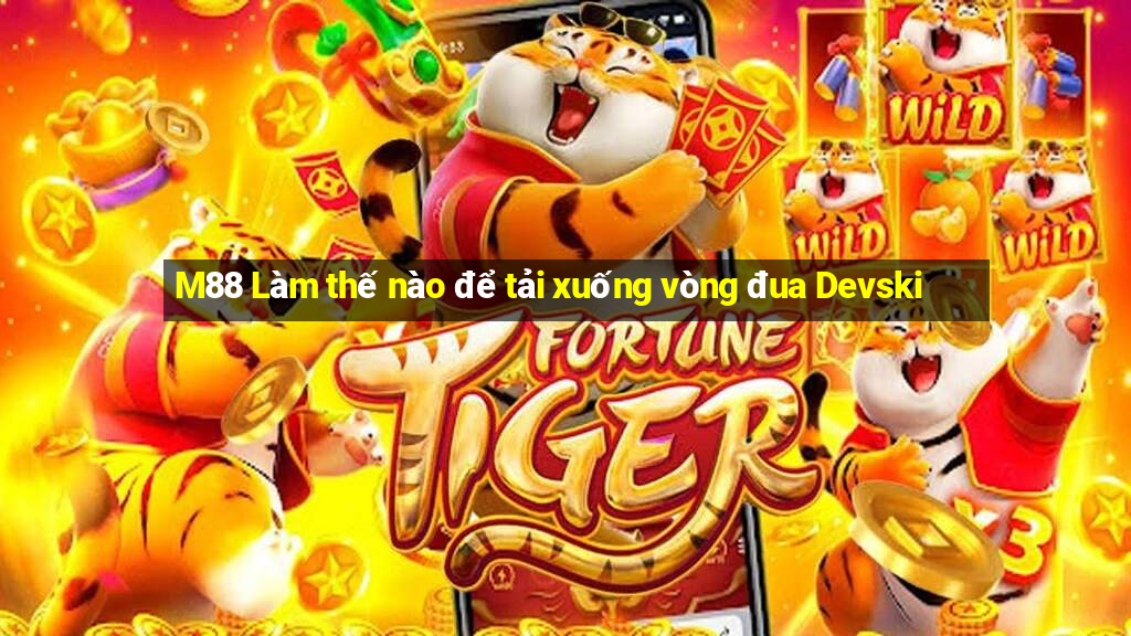 M88 Làm thế nào để tải xuống vòng đua Devski