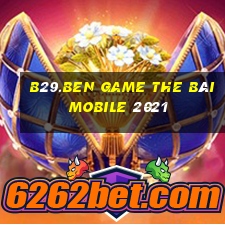 B29.Ben Game The Bài Mobile 2021