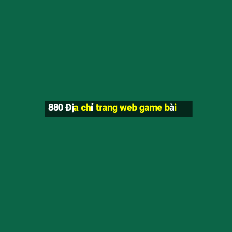 880 Địa chỉ trang web game bài